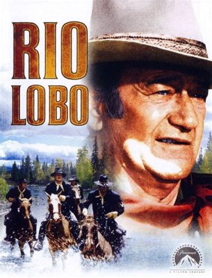 Rio Lobo! A Thrilling Western Saga Packed with Rugged Gunfights and Moral Dilemmas